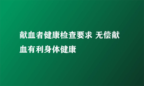 献血者健康检查要求 无偿献血有利身体健康