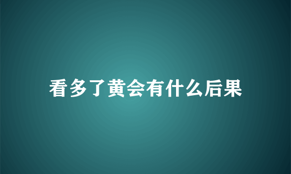 看多了黄会有什么后果