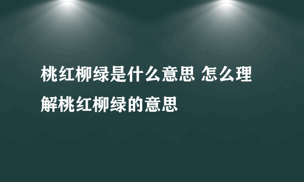 桃红柳绿是什么意思 怎么理解桃红柳绿的意思