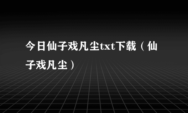 今日仙子戏凡尘txt下载（仙子戏凡尘）