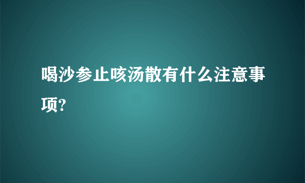 喝沙参止咳汤散有什么注意事项?