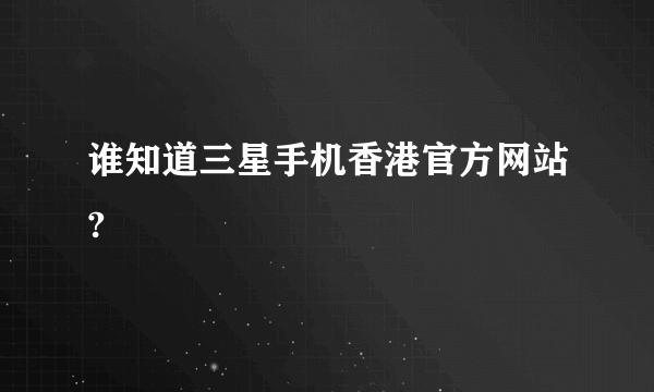 谁知道三星手机香港官方网站?