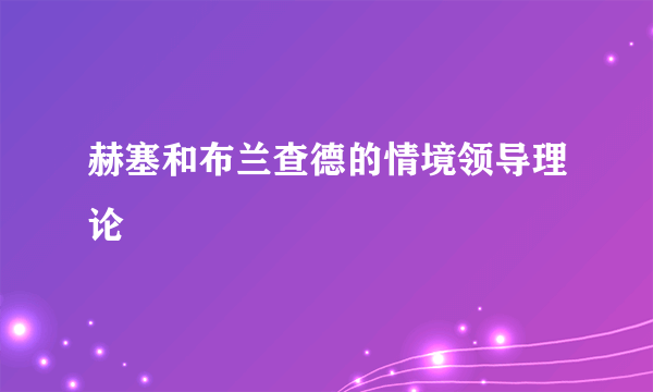 赫塞和布兰查德的情境领导理论