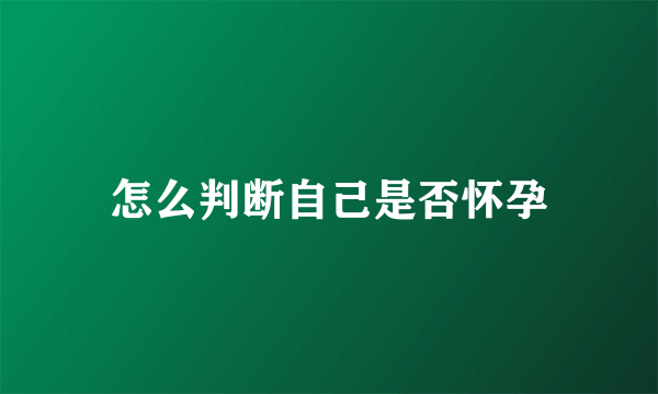 怎么判断自己是否怀孕