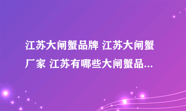 江苏大闸蟹品牌 江苏大闸蟹厂家 江苏有哪些大闸蟹品牌【品牌库】