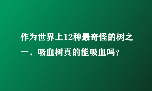 作为世界上12种最奇怪的树之一，吸血树真的能吸血吗？