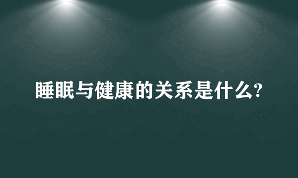 睡眠与健康的关系是什么?