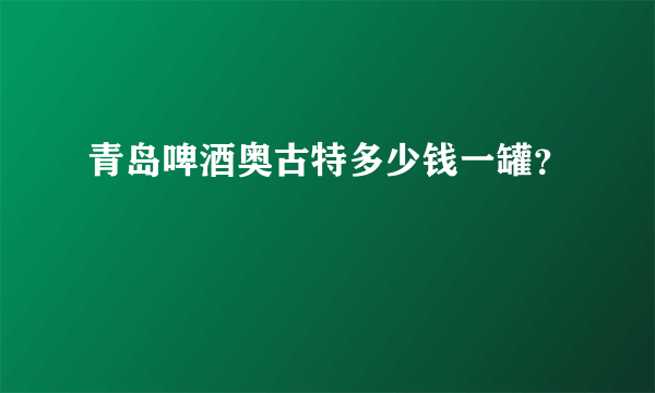 青岛啤酒奥古特多少钱一罐？