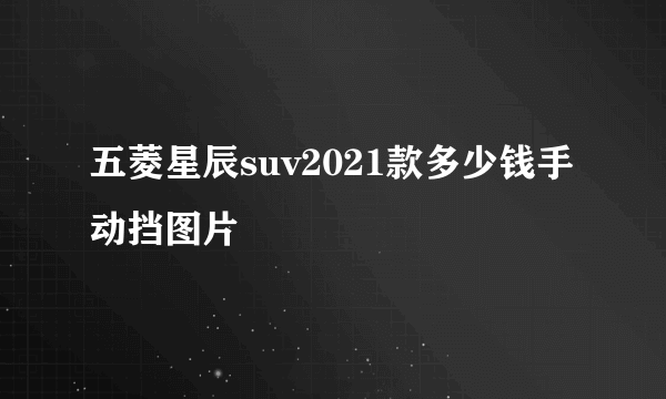 五菱星辰suv2021款多少钱手动挡图片