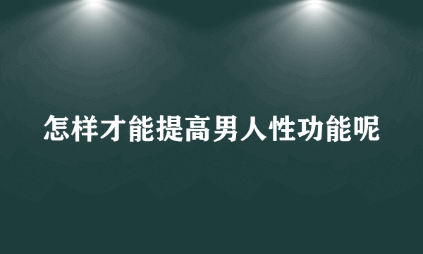 怎样才能提高男人性功能呢