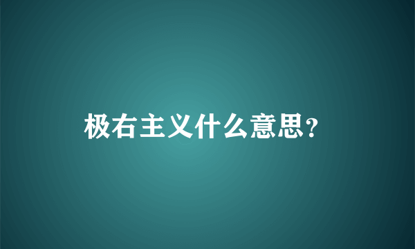 极右主义什么意思？