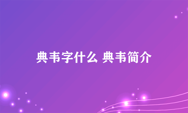 典韦字什么 典韦简介