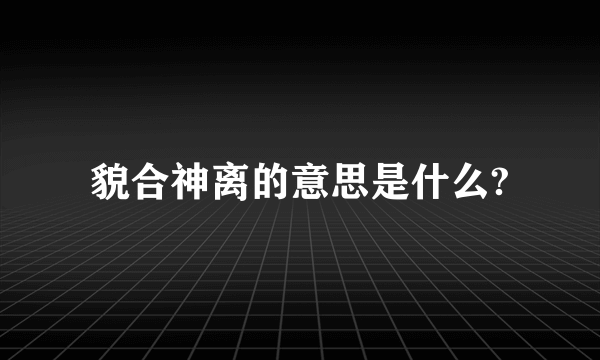 貌合神离的意思是什么?