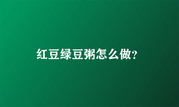 红豆绿豆粥怎么做？