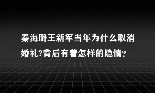 秦海璐王新军当年为什么取消婚礼?背后有着怎样的隐情？