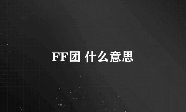 FF团 什么意思