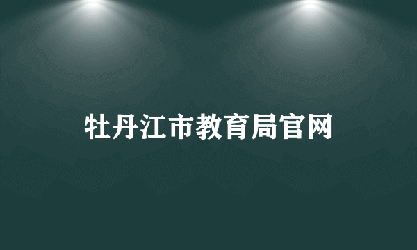 牡丹江市教育局官网