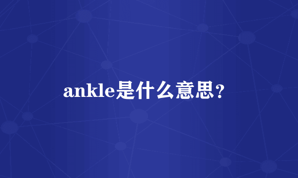 ankle是什么意思？