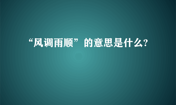 “风调雨顺”的意思是什么?