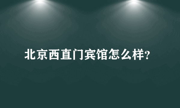 北京西直门宾馆怎么样？