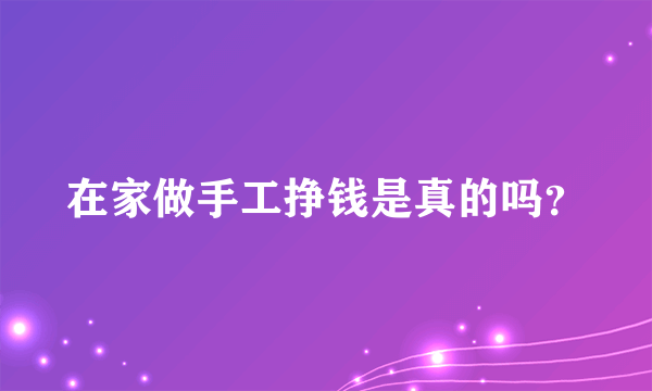 在家做手工挣钱是真的吗？