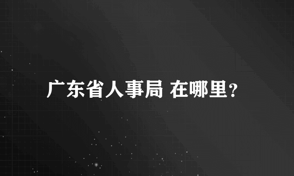 广东省人事局 在哪里？