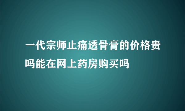 一代宗师止痛透骨膏的价格贵吗能在网上药房购买吗