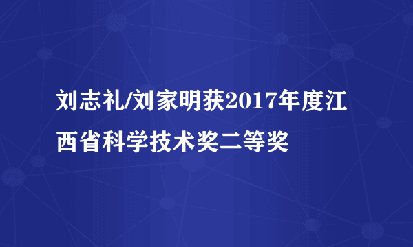 刘志礼/刘家明获2017年度江西省科学技术奖二等奖