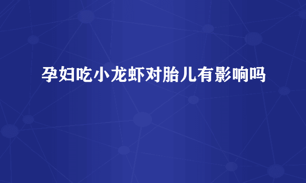 孕妇吃小龙虾对胎儿有影响吗