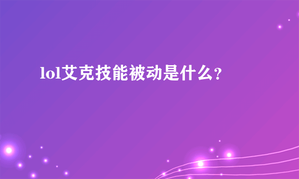 lol艾克技能被动是什么？