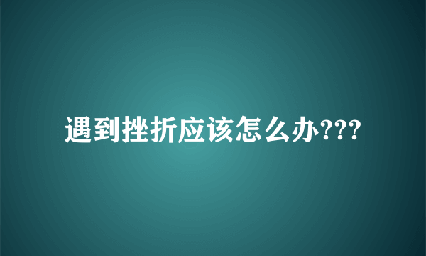 遇到挫折应该怎么办???