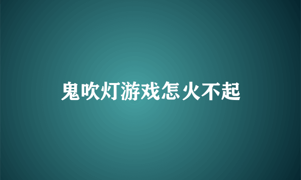 鬼吹灯游戏怎火不起