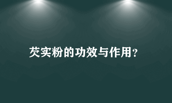 芡实粉的功效与作用？