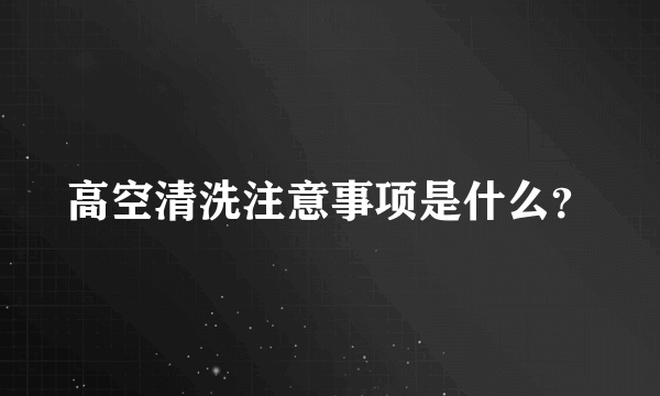 高空清洗注意事项是什么？