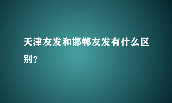 天津友发和邯郸友发有什么区别？