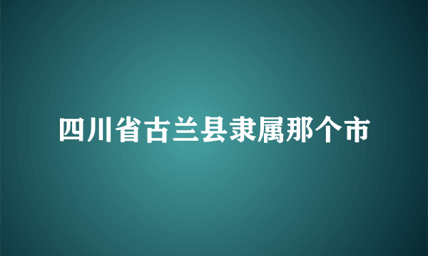 四川省古兰县隶属那个市