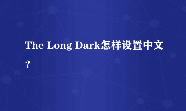 The Long Dark怎样设置中文？