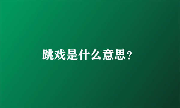 跳戏是什么意思？