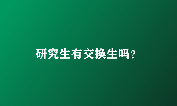 研究生有交换生吗？