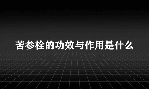 苦参栓的功效与作用是什么