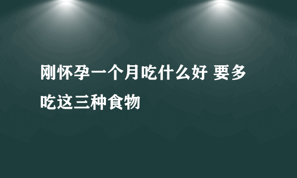 刚怀孕一个月吃什么好 要多吃这三种食物