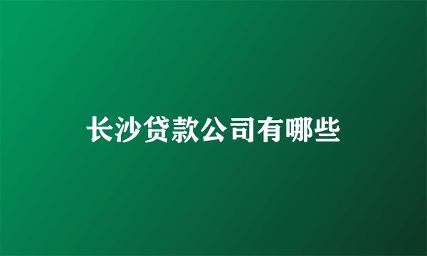 长沙贷款公司有哪些