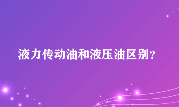 液力传动油和液压油区别？