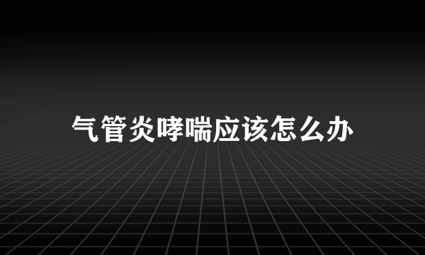 气管炎哮喘应该怎么办