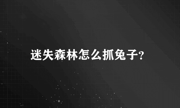 迷失森林怎么抓兔子？