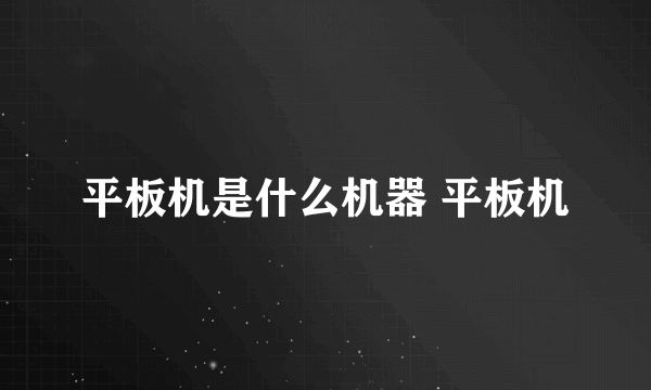 平板机是什么机器 平板机