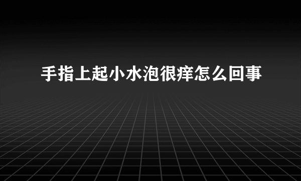 手指上起小水泡很痒怎么回事