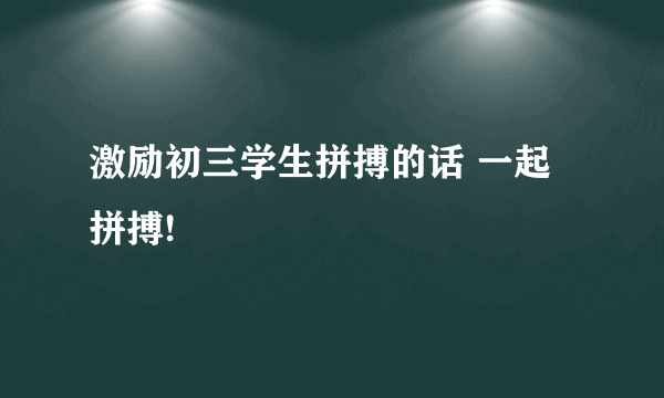 激励初三学生拼搏的话 一起拼搏!