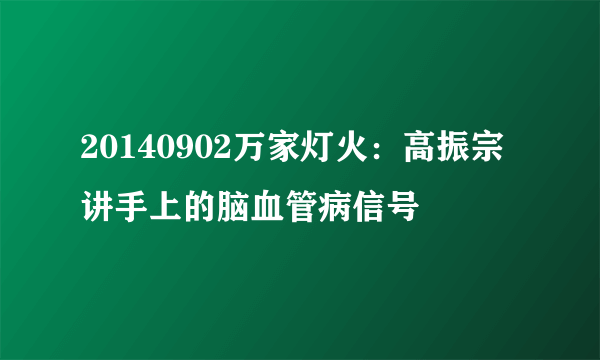 20140902万家灯火：高振宗讲手上的脑血管病信号