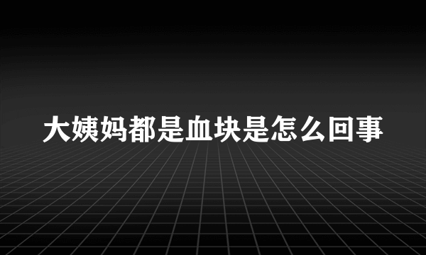 大姨妈都是血块是怎么回事